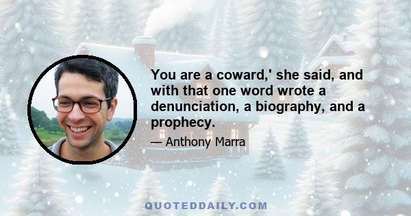 You are a coward,' she said, and with that one word wrote a denunciation, a biography, and a prophecy.