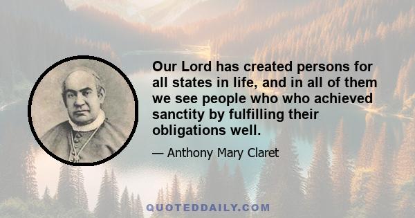 Our Lord has created persons for all states in life, and in all of them we see people who who achieved sanctity by fulfilling their obligations well.