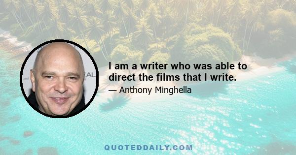 I am a writer who was able to direct the films that I write.