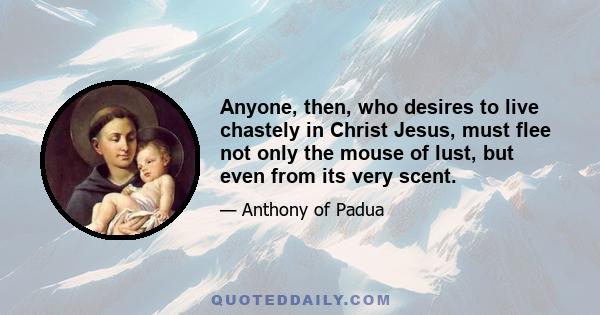 Anyone, then, who desires to live chastely in Christ Jesus, must flee not only the mouse of lust, but even from its very scent.