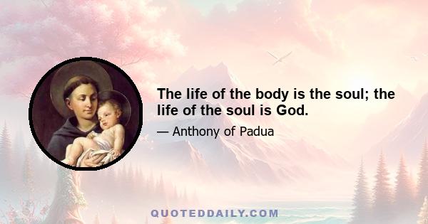 The life of the body is the soul; the life of the soul is God.