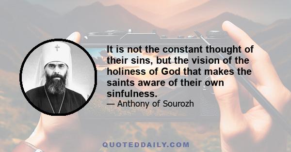 It is not the constant thought of their sins, but the vision of the holiness of God that makes the saints aware of their own sinfulness.