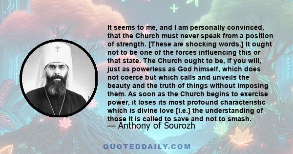 It seems to me, and I am personally convinced, that the Church must never speak from a position of strength. [These are shocking words.] It ought not to be one of the forces influencing this or that state. The Church