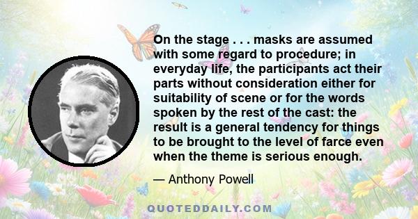 On the stage . . . masks are assumed with some regard to procedure; in everyday life, the participants act their parts without consideration either for suitability of scene or for the words spoken by the rest of the