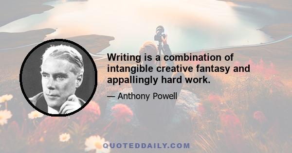 Writing is a combination of intangible creative fantasy and appallingly hard work.