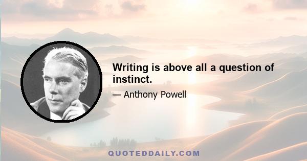 Writing is above all a question of instinct.