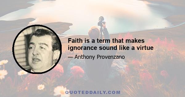 Faith is a term that makes ignorance sound like a virtue