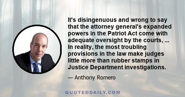 It's disingenuous and wrong to say that the attorney general's expanded powers in the Patriot Act come with adequate oversight by the courts, ... In reality, the most troubling provisions in the law make judges little