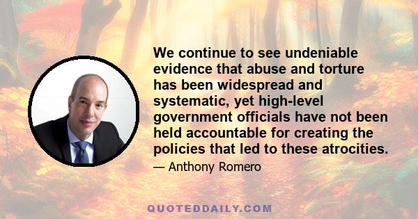 We continue to see undeniable evidence that abuse and torture has been widespread and systematic, yet high-level government officials have not been held accountable for creating the policies that led to these atrocities.