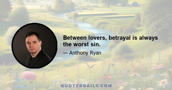 Between lovers, betrayal is always the worst sin.