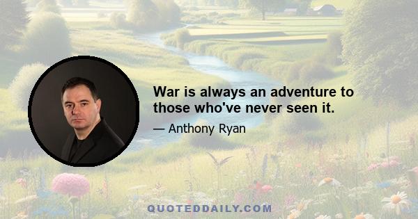 War is always an adventure to those who've never seen it.