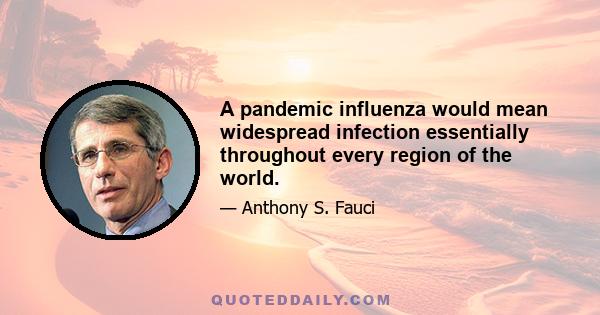 A pandemic influenza would mean widespread infection essentially throughout every region of the world.