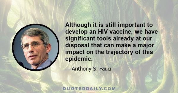 Although it is still important to develop an HIV vaccine, we have significant tools already at our disposal that can make a major impact on the trajectory of this epidemic.