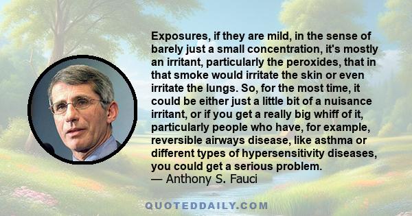 Exposures, if they are mild, in the sense of barely just a small concentration, it's mostly an irritant, particularly the peroxides, that in that smoke would irritate the skin or even irritate the lungs. So, for the