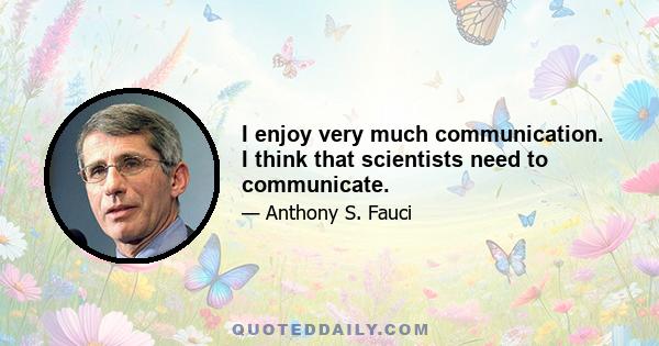 I enjoy very much communication. I think that scientists need to communicate.