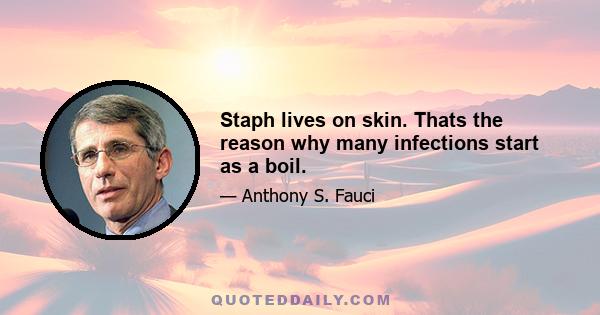 Staph lives on skin. Thats the reason why many infections start as a boil.