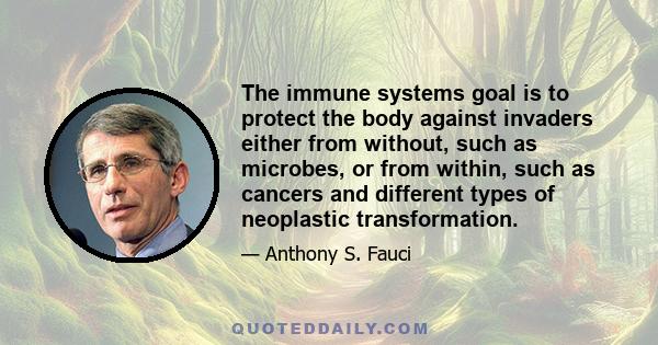 The immune systems goal is to protect the body against invaders either from without, such as microbes, or from within, such as cancers and different types of neoplastic transformation.