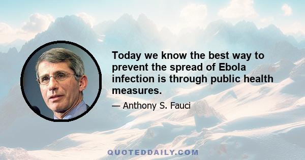 Today we know the best way to prevent the spread of Ebola infection is through public health measures.