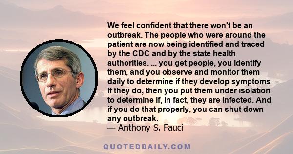 We feel confident that there won't be an outbreak. The people who were around the patient are now being identified and traced by the CDC and by the state health authorities. ... you get people, you identify them, and