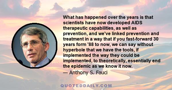 What has happened over the years is that scientists have now developed AIDS therapeutic capabilities, as well as prevention, and we've linked prevention and treatment in a way that if you fast-forward 30 years form '88