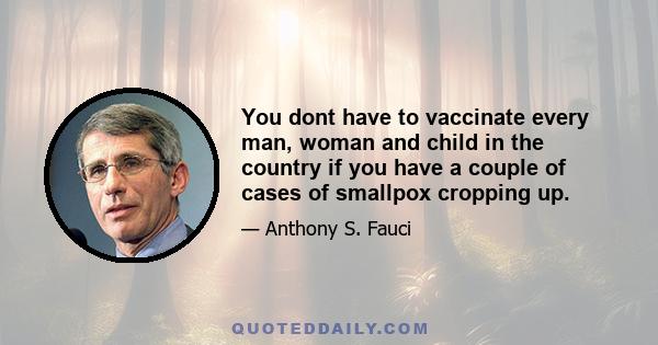 You dont have to vaccinate every man, woman and child in the country if you have a couple of cases of smallpox cropping up.