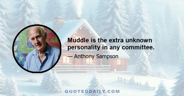 Muddle is the extra unknown personality in any committee.