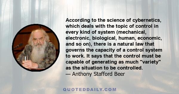 According to the science of cybernetics, which deals with the topic of control in every kind of system (mechanical, electronic, biological, human, economic, and so on), there is a natural law that governs the capacity