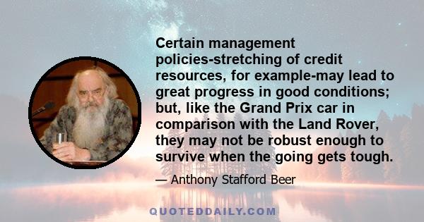 Certain management policies-stretching of credit resources, for example-may lead to great progress in good conditions; but, like the Grand Prix car in comparison with the Land Rover, they may not be robust enough to