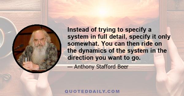 Instead of trying to specify a system in full detail, specify it only somewhat. You can then ride on the dynamics of the system in the direction you want to go.