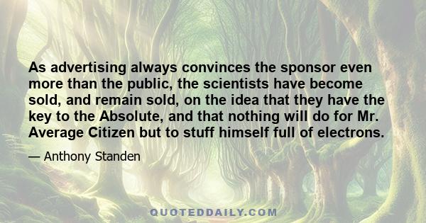 As advertising always convinces the sponsor even more than the public, the scientists have become sold, and remain sold, on the idea that they have the key to the Absolute, and that nothing will do for Mr. Average