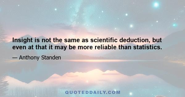 Insight is not the same as scientific deduction, but even at that it may be more reliable than statistics.