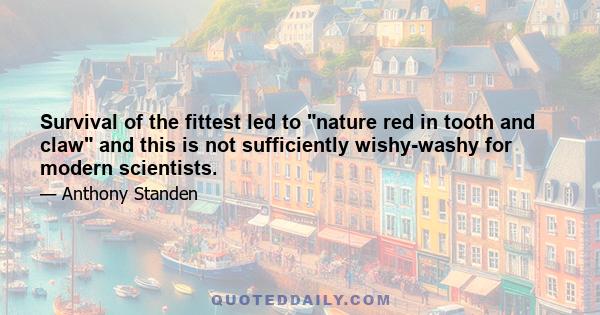 Survival of the fittest led to nature red in tooth and claw and this is not sufficiently wishy-washy for modern scientists.