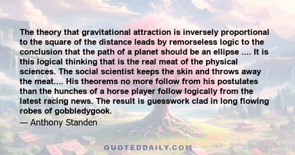 The theory that gravitational attraction is inversely proportional to the square of the distance leads by remorseless logic to the conclusion that the path of a planet should be an ellipse .... It is this logical