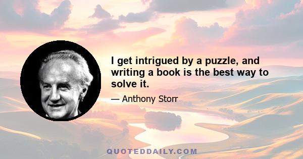 I get intrigued by a puzzle, and writing a book is the best way to solve it.