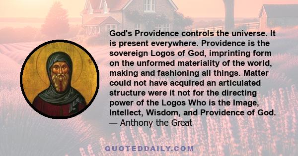 God's Providence controls the universe. It is present everywhere. Providence is the sovereign Logos of God, imprinting form on the unformed materiality of the world, making and fashioning all things. Matter could not