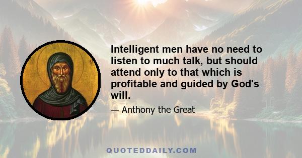 Intelligent men have no need to listen to much talk, but should attend only to that which is profitable and guided by God's will.