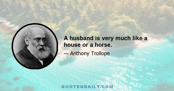 A husband is very much like a house or a horse.