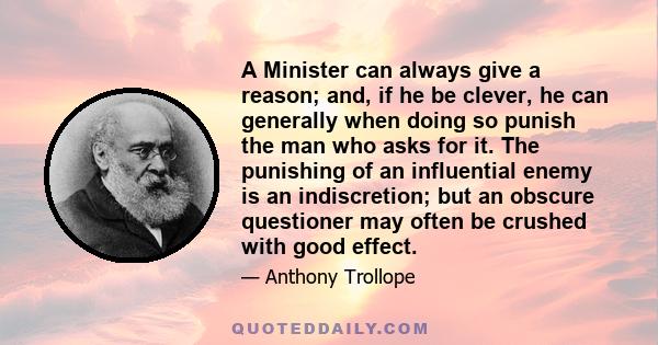 A Minister can always give a reason; and, if he be clever, he can generally when doing so punish the man who asks for it. The punishing of an influential enemy is an indiscretion; but an obscure questioner may often be