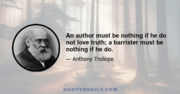 An author must be nothing if he do not love truth; a barrister must be nothing if he do.