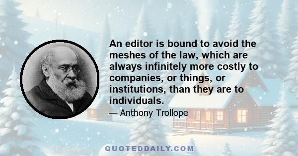 An editor is bound to avoid the meshes of the law, which are always infinitely more costly to companies, or things, or institutions, than they are to individuals.