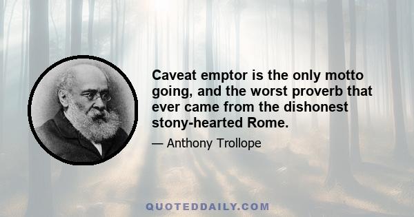 Caveat emptor is the only motto going, and the worst proverb that ever came from the dishonest stony-hearted Rome.