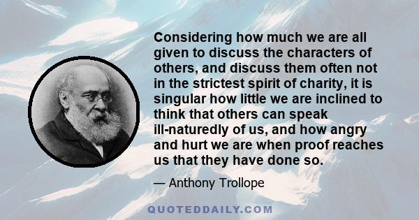 Considering how much we are all given to discuss the characters of others, and discuss them often not in the strictest spirit of charity, it is singular how little we are inclined to think that others can speak