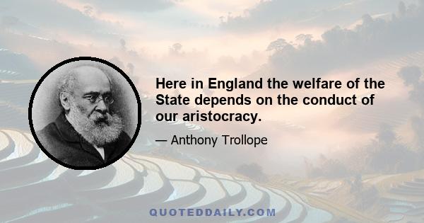 Here in England the welfare of the State depends on the conduct of our aristocracy.