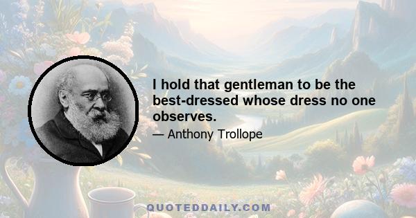 I hold that gentleman to be the best-dressed whose dress no one observes.