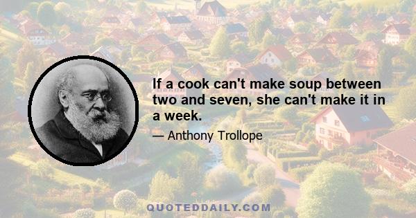 If a cook can't make soup between two and seven, she can't make it in a week.