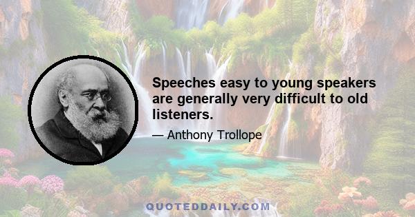 Speeches easy to young speakers are generally very difficult to old listeners.