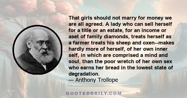 That girls should not marry for money we are all agreed. A lady who can sell herself for a title or an estate, for an income or aset of family diamonds, treats herself as a farmer treats his sheep and oxen--makes hardly 