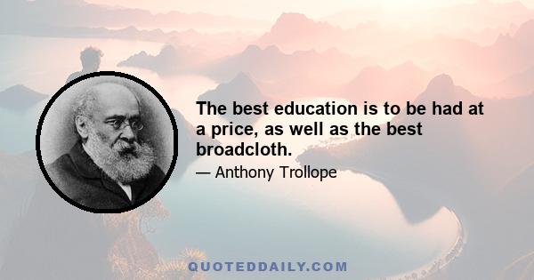 The best education is to be had at a price, as well as the best broadcloth.