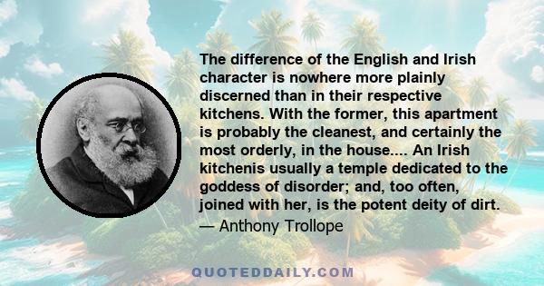 The difference of the English and Irish character is nowhere more plainly discerned than in their respective kitchens. With the former, this apartment is probably the cleanest, and certainly the most orderly, in the