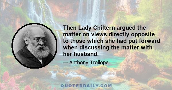 Then Lady Chiltern argued the matter on views directly opposite to those which she had put forward when discussing the matter with her husband.